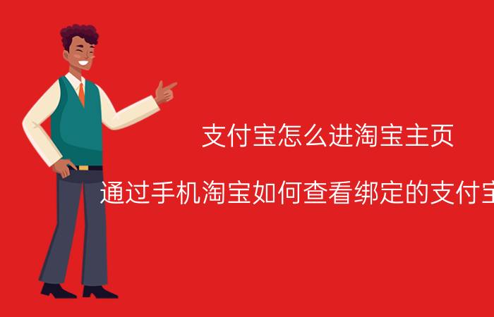 支付宝怎么进淘宝主页 通过手机淘宝如何查看绑定的支付宝帐号？